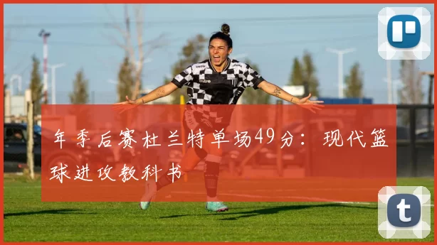 年季后赛杜兰特单场49分：现代篮球进攻教科书