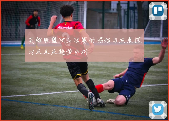 英雄联盟职业联赛的崛起与发展探讨及未来趋势分析