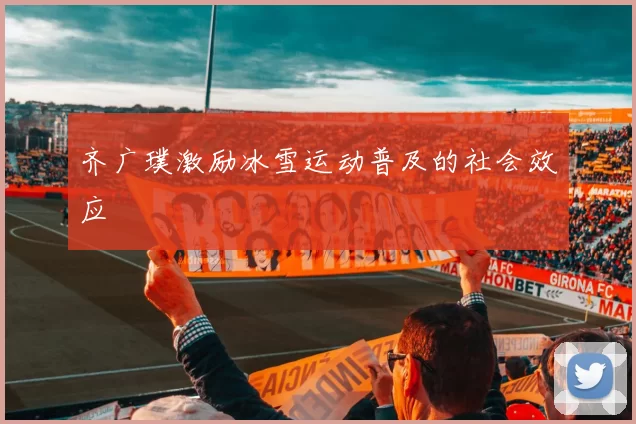 齐广璞激励冰雪运动普及的社会效应