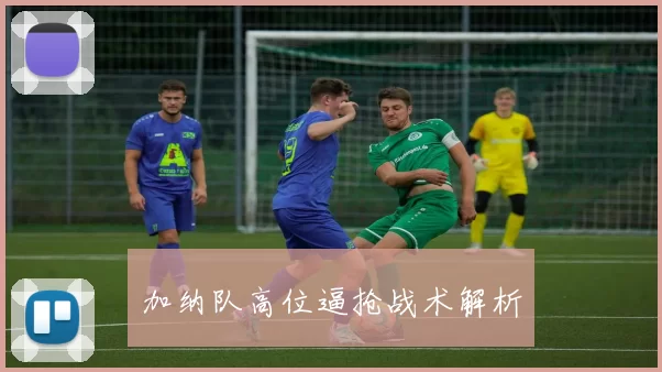 加纳队高位逼抢战术解析
