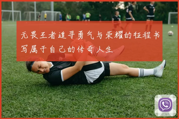 无畏王者追寻勇气与荣耀的征程书写属于自己的传奇人生