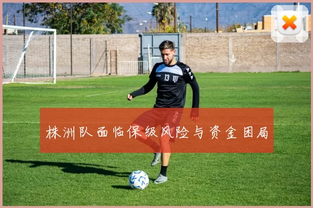 株洲队面临保级风险与资金困局