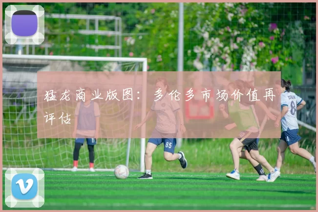 猛龙商业版图：多伦多市场价值再评估
