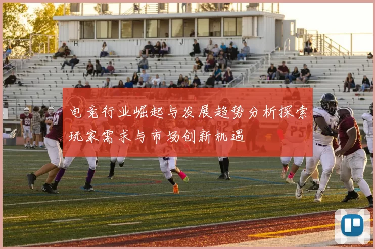 电竞行业崛起与发展趋势分析探索玩家需求与市场创新机遇