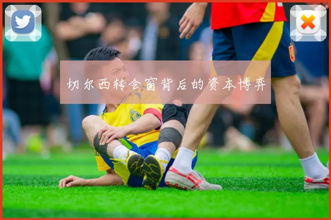 切尔西转会窗背后的资本博弈