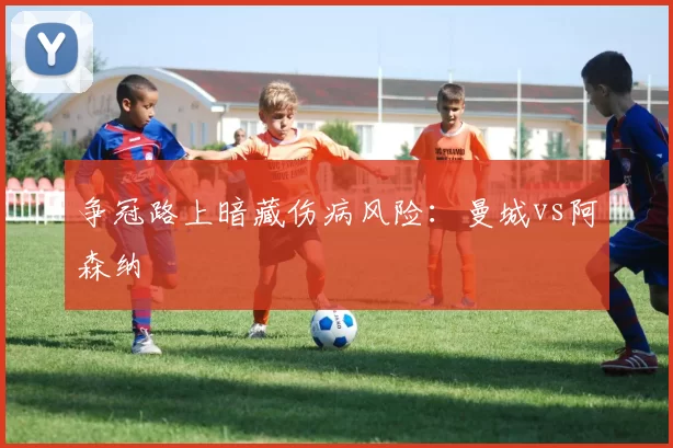 争冠路上暗藏伤病风险：曼城vs阿森纳