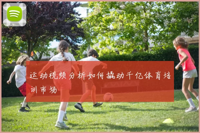 运动视频分析如何撬动千亿体育培训市场