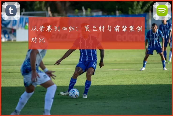 从禁赛到回归：莫兰特与前辈案例对比