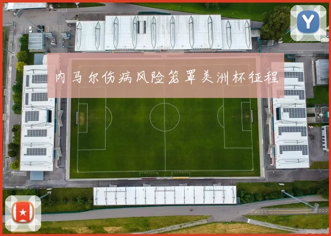 内马尔伤病风险笼罩美洲杯征程
