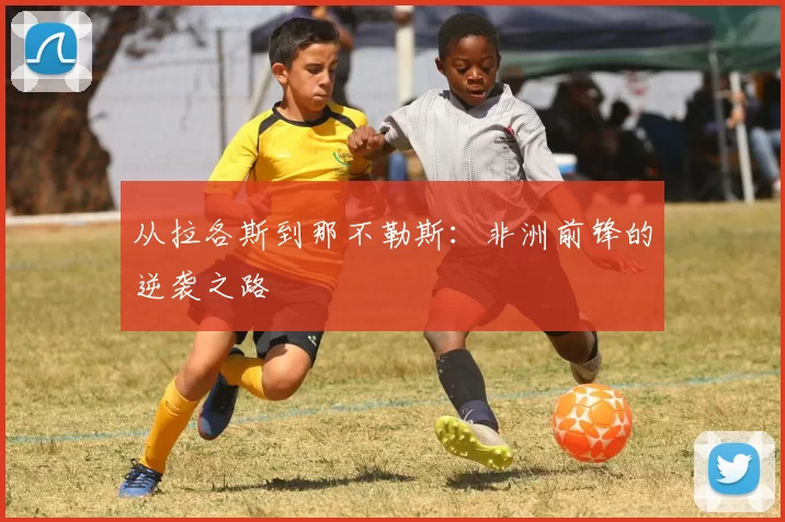 从拉各斯到那不勒斯：非洲前锋的逆袭之路